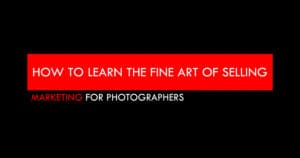 How to Sell Photography - Learn the Fine Art of Selling